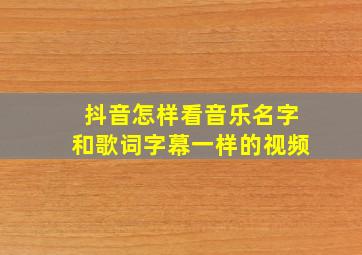 抖音怎样看音乐名字和歌词字幕一样的视频