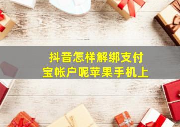 抖音怎样解绑支付宝帐户呢苹果手机上