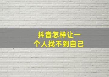 抖音怎样让一个人找不到自己