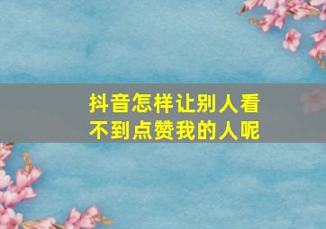 抖音怎样让别人看不到点赞我的人呢