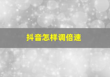 抖音怎样调倍速