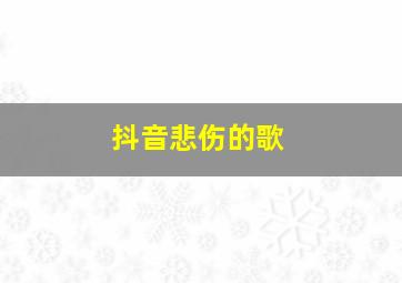 抖音悲伤的歌