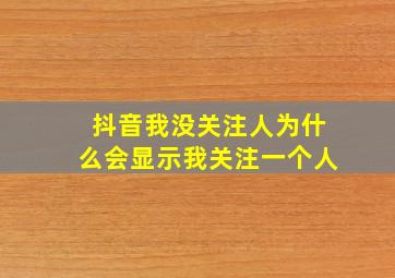 抖音我没关注人为什么会显示我关注一个人