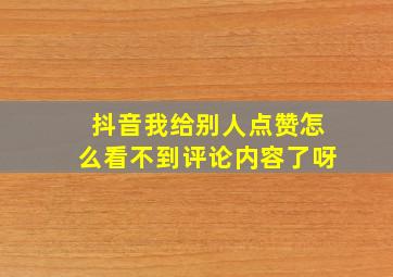 抖音我给别人点赞怎么看不到评论内容了呀