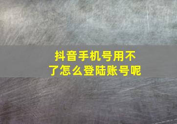 抖音手机号用不了怎么登陆账号呢