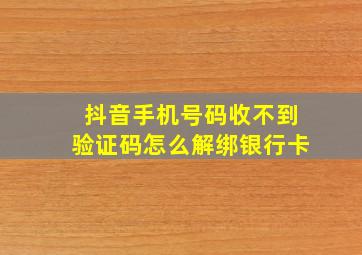 抖音手机号码收不到验证码怎么解绑银行卡