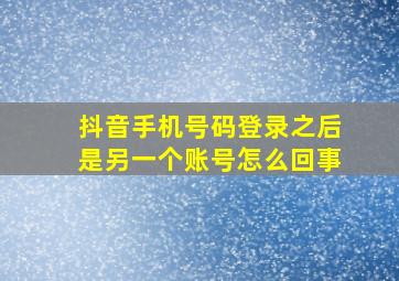 抖音手机号码登录之后是另一个账号怎么回事