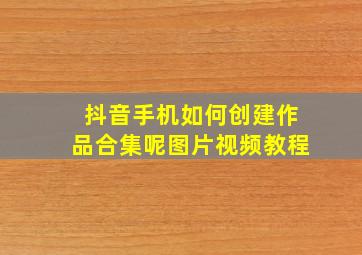 抖音手机如何创建作品合集呢图片视频教程