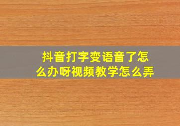 抖音打字变语音了怎么办呀视频教学怎么弄