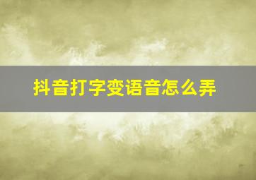 抖音打字变语音怎么弄