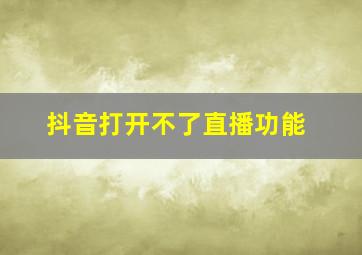 抖音打开不了直播功能