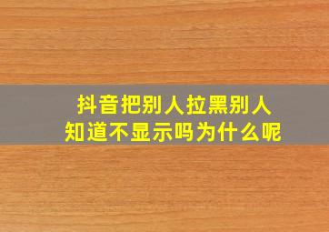 抖音把别人拉黑别人知道不显示吗为什么呢