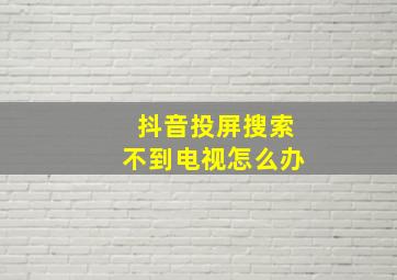 抖音投屏搜索不到电视怎么办