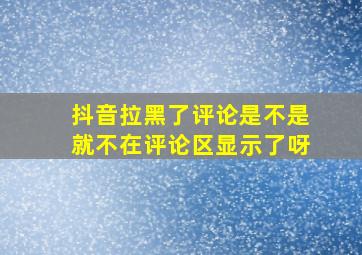 抖音拉黑了评论是不是就不在评论区显示了呀