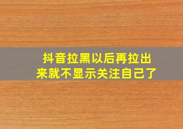 抖音拉黑以后再拉出来就不显示关注自己了