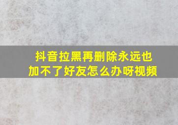 抖音拉黑再删除永远也加不了好友怎么办呀视频