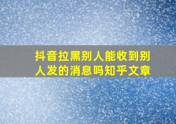 抖音拉黑别人能收到别人发的消息吗知乎文章