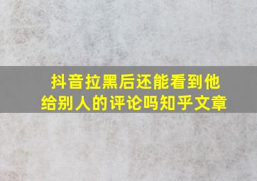 抖音拉黑后还能看到他给别人的评论吗知乎文章