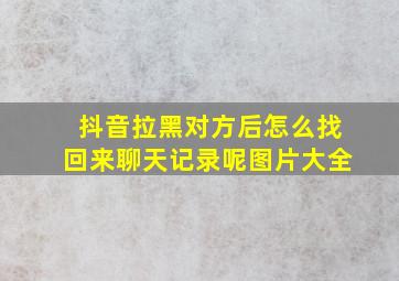 抖音拉黑对方后怎么找回来聊天记录呢图片大全