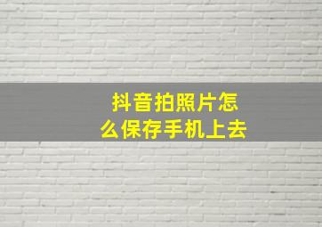 抖音拍照片怎么保存手机上去