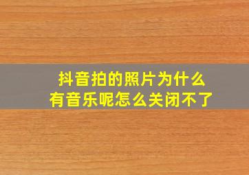 抖音拍的照片为什么有音乐呢怎么关闭不了