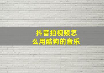 抖音拍视频怎么用酷狗的音乐