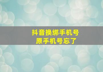 抖音换绑手机号 原手机号忘了