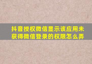 抖音授权微信显示该应用未获得微信登录的权限怎么弄