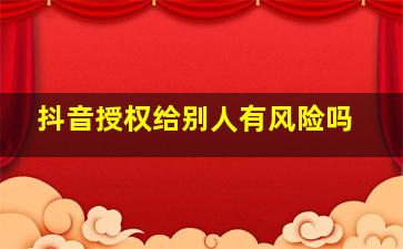 抖音授权给别人有风险吗