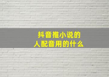 抖音推小说的人配音用的什么