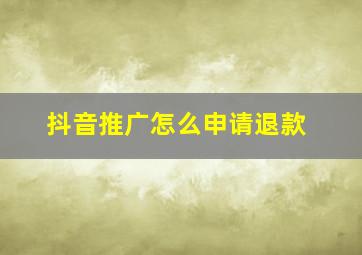 抖音推广怎么申请退款