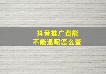 抖音推广费能不能退呢怎么查