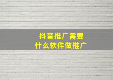 抖音推广需要什么软件做推广