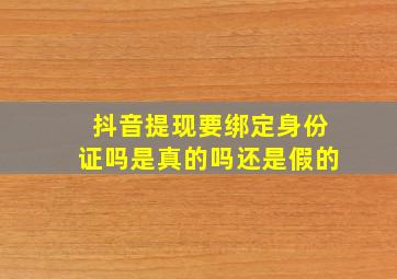 抖音提现要绑定身份证吗是真的吗还是假的