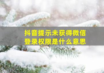 抖音提示未获得微信登录权限是什么意思