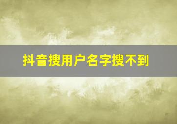 抖音搜用户名字搜不到