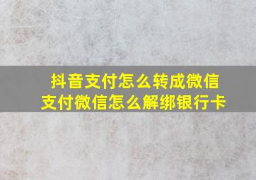 抖音支付怎么转成微信支付微信怎么解绑银行卡