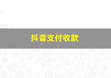 抖音支付收款