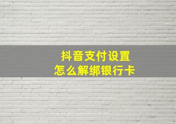 抖音支付设置怎么解绑银行卡