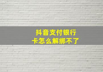 抖音支付银行卡怎么解绑不了