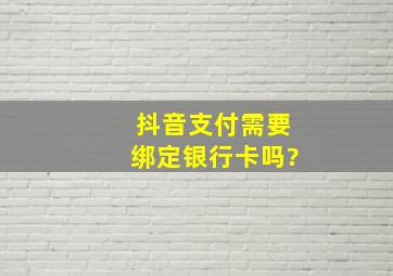 抖音支付需要绑定银行卡吗?