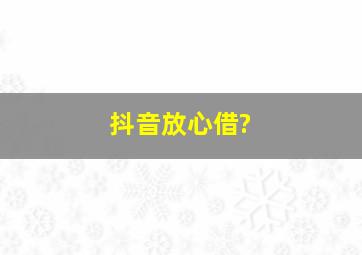 抖音放心借?