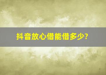 抖音放心借能借多少?