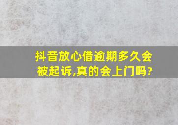 抖音放心借逾期多久会被起诉,真的会上门吗?