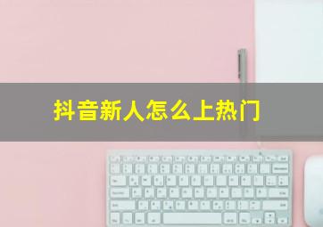 抖音新人怎么上热门