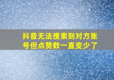 抖音无法搜索到对方账号但点赞数一直变少了