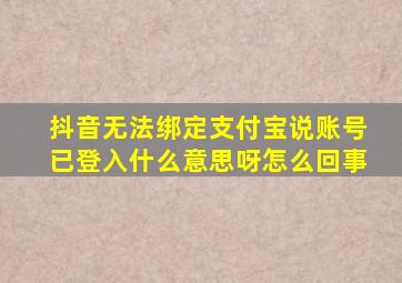 抖音无法绑定支付宝说账号已登入什么意思呀怎么回事