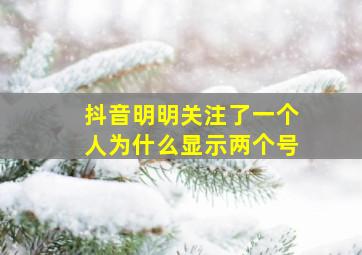 抖音明明关注了一个人为什么显示两个号