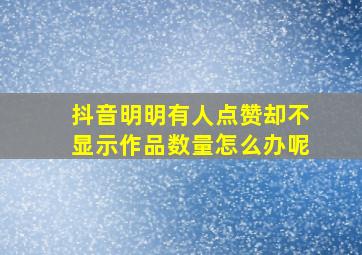 抖音明明有人点赞却不显示作品数量怎么办呢