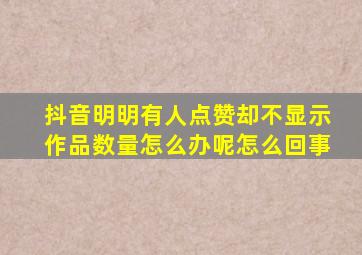 抖音明明有人点赞却不显示作品数量怎么办呢怎么回事